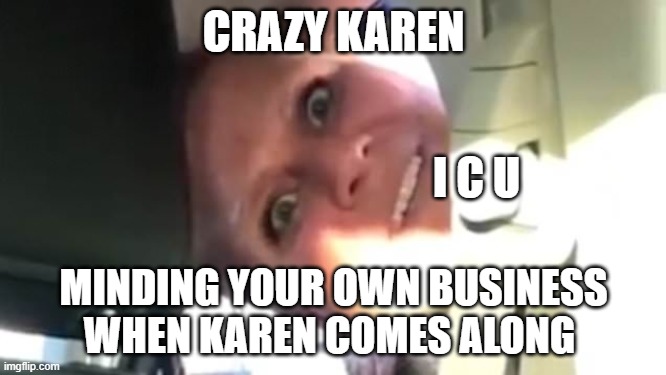 CRAZY KAREN SEES U | CRAZY KAREN; I C U; MINDING YOUR OWN BUSINESS WHEN KAREN COMES ALONG | image tagged in gifs,funny memes | made w/ Imgflip meme maker