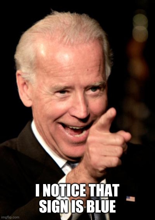Smilin Biden Meme | I NOTICE THAT SIGN IS BLUE | image tagged in memes,smilin biden | made w/ Imgflip meme maker