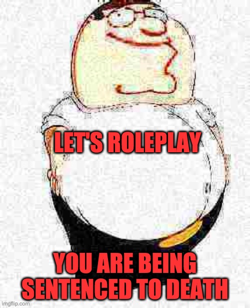 jgdrsjerg | LET'S ROLEPLAY; YOU ARE BEING SENTENCED TO DEATH | image tagged in funny,dank memes | made w/ Imgflip meme maker