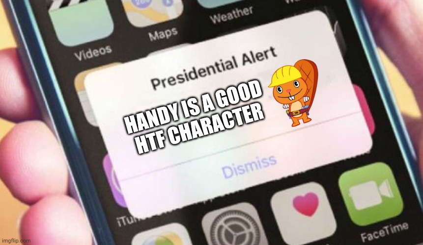 It's the truth | HANDY IS A GOOD
HTF CHARACTER | image tagged in memes,presidential alert | made w/ Imgflip meme maker