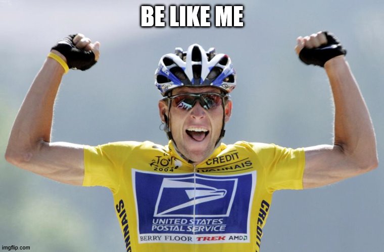 Lance Armstrong Cheater | BE LIKE ME | image tagged in lance armstrong cheater | made w/ Imgflip meme maker