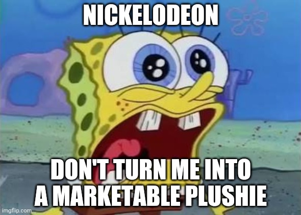 Spongebob crying/screaming | NICKELODEON; DON'T TURN ME INTO A MARKETABLE PLUSHIE | image tagged in spongebob crying/screaming | made w/ Imgflip meme maker