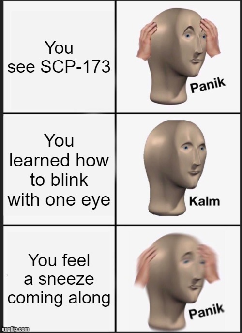 Panik Kalm Panik | You see SCP-173; You learned how to blink with one eye; You feel a sneeze coming along | image tagged in memes,panik kalm panik | made w/ Imgflip meme maker