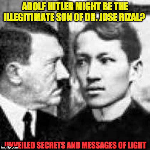 HITLER THE ILLEGITIMATE SON OF DR. JOSE RIZAL | ADOLF HITLER MIGHT BE THE ILLEGITIMATE SON OF DR. JOSE RIZAL? UNVEILED SECRETS AND MESSAGES OF LIGHT | image tagged in hitler the illegitimate son of dr jose rizal | made w/ Imgflip meme maker