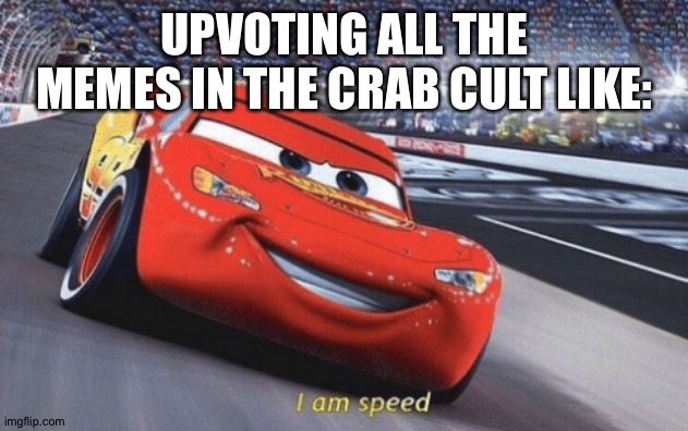 I am speed | UPVOTING ALL THE MEMES IN THE CRAB CULT LIKE: | image tagged in i am speed | made w/ Imgflip meme maker