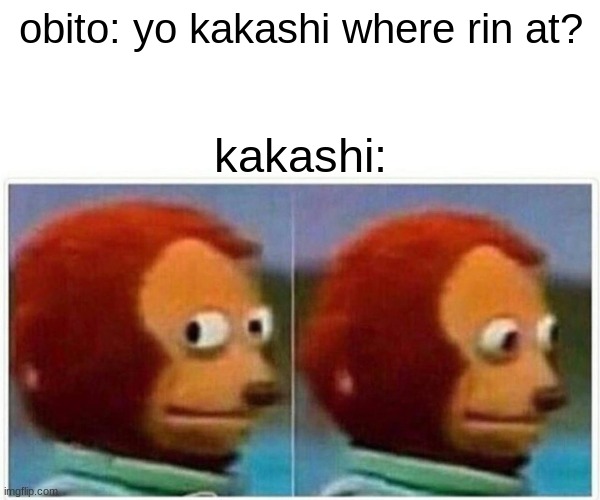 Monkey Puppet | obito: yo kakashi where rin at? kakashi: | image tagged in memes,monkey puppet | made w/ Imgflip meme maker