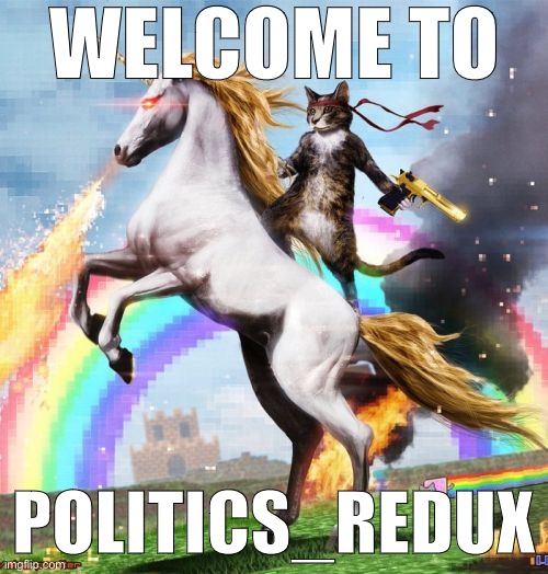 Where we cosplay a universe where online civilized discourse around politics hasn’t broken down completely. | WELCOME TO; POLITICS_REDUX | image tagged in memes,welcome to the internets,politics,politics lol,civilized discussion,meme stream | made w/ Imgflip meme maker