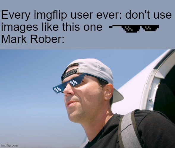 Well yes, outstanding move, but it's illegal | Every imgflip user ever: don't use
images like this one
Mark Rober: | image tagged in memes,mark rober | made w/ Imgflip meme maker