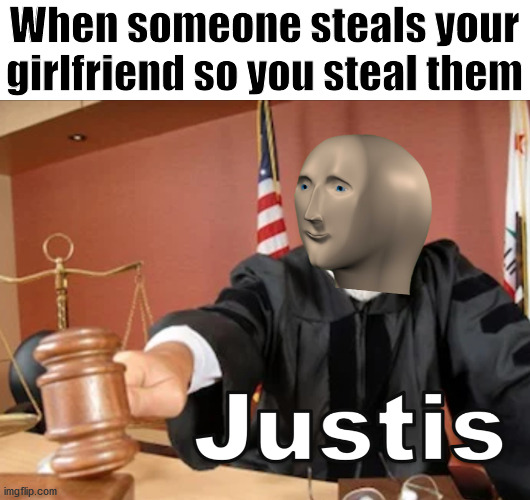 Meme man Justis | When someone steals your girlfriend so you steal them | image tagged in meme man justis | made w/ Imgflip meme maker