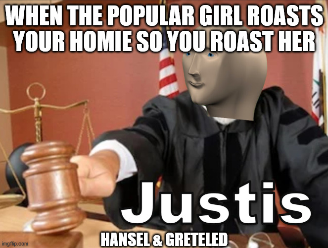 Meme man Justis | WHEN THE POPULAR GIRL ROASTS YOUR HOMIE SO YOU ROAST HER HANSEL & GRETELED | image tagged in meme man justis | made w/ Imgflip meme maker