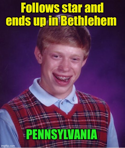 Bad Luck Brian Meme | Follows star and ends up in Bethlehem PENNSYLVANIA | image tagged in memes,bad luck brian | made w/ Imgflip meme maker
