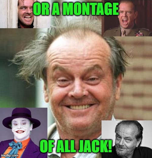 Jack Nicholson Crazy Hair | OR A MONTAGE OF ALL JACK! | image tagged in jack nicholson crazy hair | made w/ Imgflip meme maker