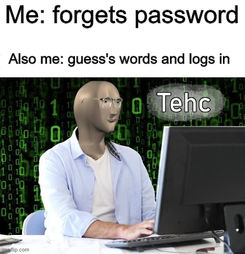 I forgot my password mom | Me: forgets password; Also me: guess's words and logs in | image tagged in tehc,fun,memes | made w/ Imgflip meme maker