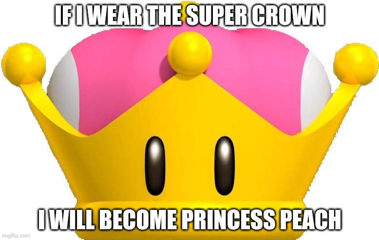 super_crown | IF I WEAR THE SUPER CROWN; I WILL BECOME PRINCESS PEACH | image tagged in super_crown | made w/ Imgflip meme maker