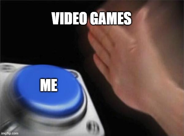 Blank Nut Button | VIDEO GAMES; ME | image tagged in memes,blank nut button | made w/ Imgflip meme maker