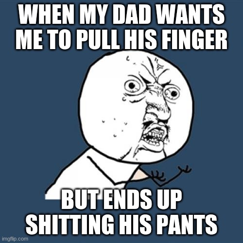 Y U No | WHEN MY DAD WANTS ME TO PULL HIS FINGER; BUT ENDS UP SHITTING HIS PANTS | image tagged in memes,y u no | made w/ Imgflip meme maker
