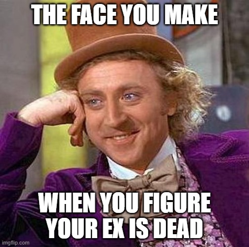 Creepy Condescending Wonka | THE FACE YOU MAKE; WHEN YOU FIGURE YOUR EX IS DEAD | image tagged in memes,creepy condescending wonka | made w/ Imgflip meme maker