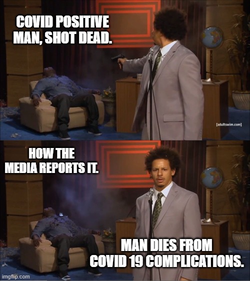 How Covid death counts rise | COVID POSITIVE MAN, SHOT DEAD. HOW THE MEDIA REPORTS IT. MAN DIES FROM COVID 19 COMPLICATIONS. | image tagged in memes,who killed hannibal,covid-19,false statistics | made w/ Imgflip meme maker