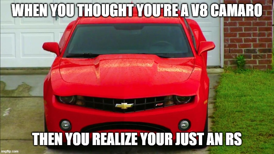 Chevy Camaro Memes | WHEN YOU THOUGHT YOU'RE A V8 CAMARO; THEN YOU REALIZE YOUR JUST AN RS | image tagged in chevy | made w/ Imgflip meme maker