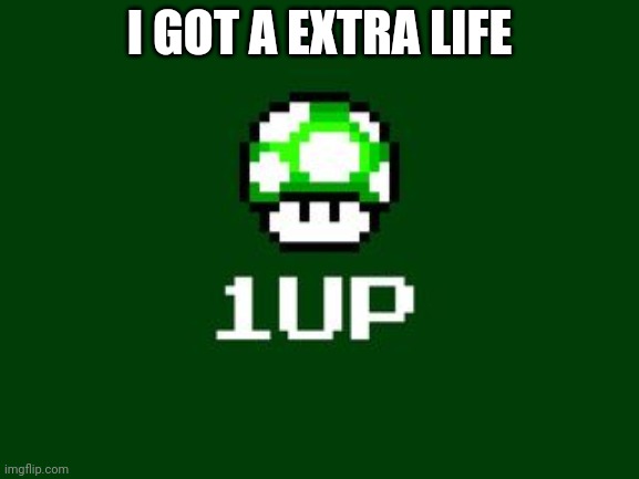 1up | I GOT A EXTRA LIFE | image tagged in 1up | made w/ Imgflip meme maker