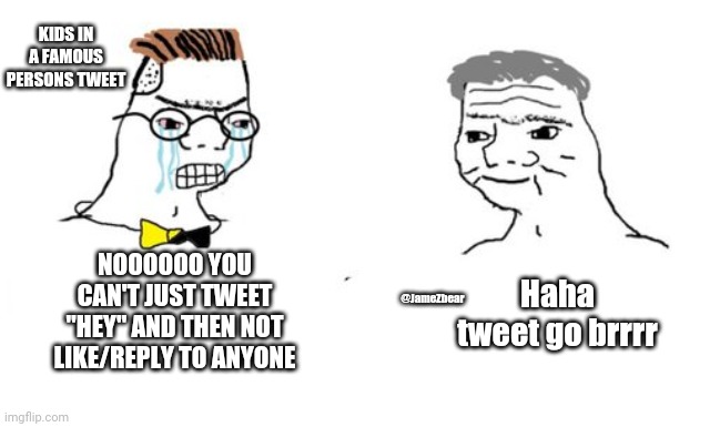 What I imagine Twitter to be like | KIDS IN A FAMOUS PERSONS TWEET; NOOOOOO YOU CAN'T JUST TWEET "HEY" AND THEN NOT LIKE/REPLY TO ANYONE; Haha tweet go brrrr; @JameZbear | image tagged in zoomer vs boomer,twitter | made w/ Imgflip meme maker