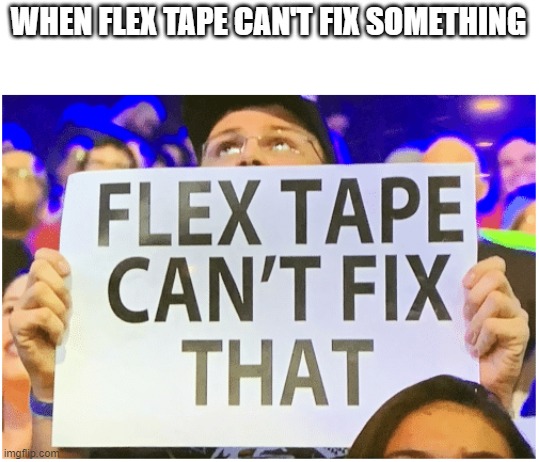 flex tape can't fix that | WHEN FLEX TAPE CAN'T FIX SOMETHING | image tagged in flex tape can't fix that | made w/ Imgflip meme maker