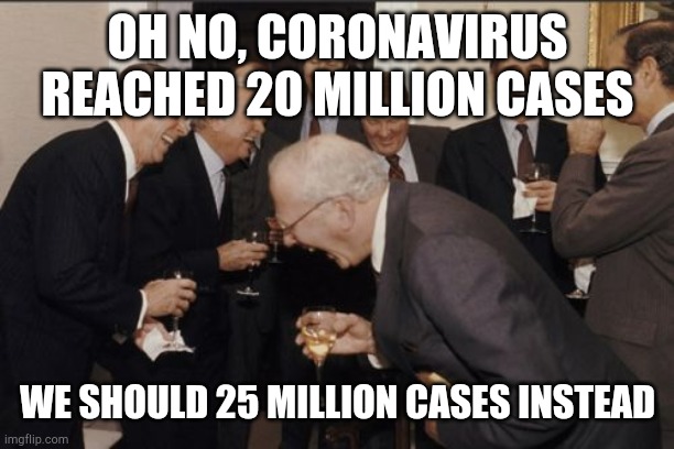 WHAT SHOULD WE DO TO THIS WORLD? | OH NO, CORONAVIRUS REACHED 20 MILLION CASES; WE SHOULD 25 MILLION CASES INSTEAD | image tagged in memes,laughing men in suits | made w/ Imgflip meme maker
