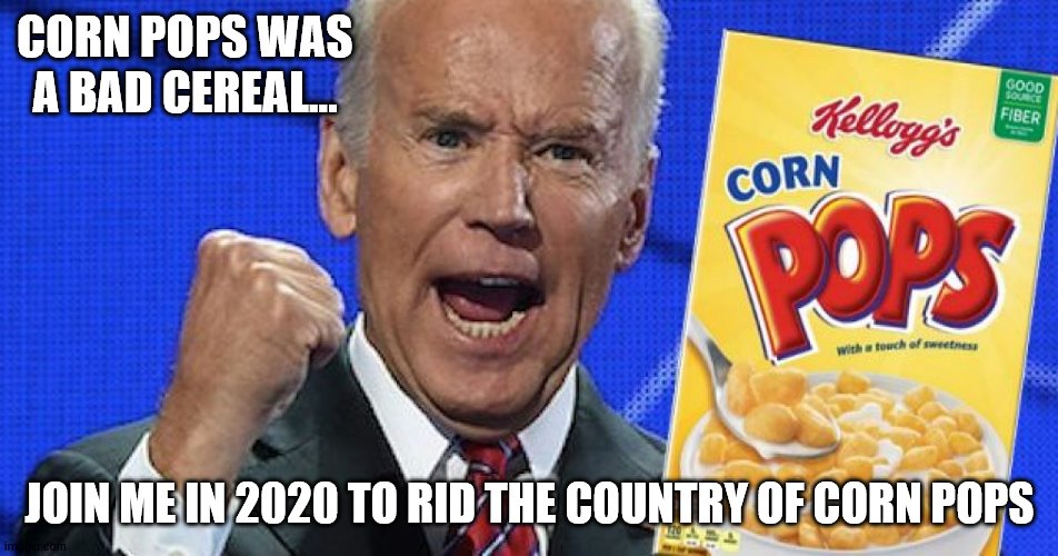 Fight Corn Pops | CORN POPS WAS A BAD CEREAL... JOIN ME IN 2020 TO RID THE COUNTRY OF CORN POPS | image tagged in joe biden | made w/ Imgflip meme maker