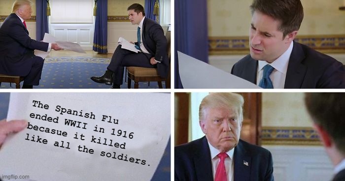Trump sheet | The Spanish Flu ended WWII in 1916 becasue it killed like all the soldiers. | image tagged in trump sheet | made w/ Imgflip meme maker