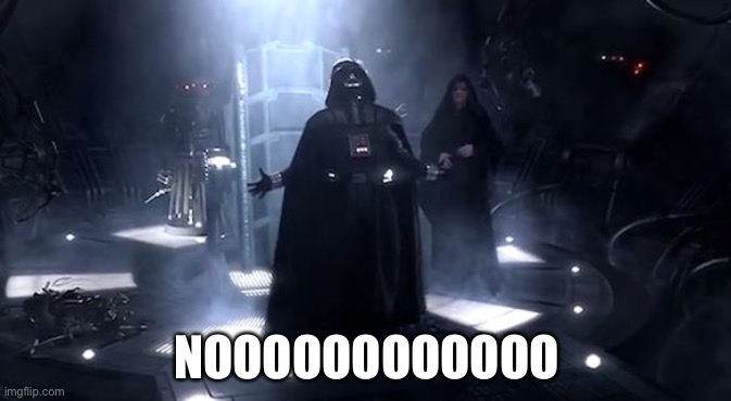 Vader nooooooooo | NOOOOOOOOOOOO | image tagged in vader nooooooooo | made w/ Imgflip meme maker