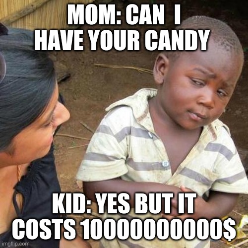 Third World Skeptical Kid | MOM: CAN  I HAVE YOUR CANDY; KID: YES BUT IT COSTS 10000000000$ | image tagged in memes,third world skeptical kid | made w/ Imgflip meme maker