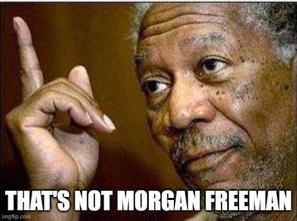 morgan freeman | THAT'S NOT MORGAN FREEMAN | image tagged in morgan freeman | made w/ Imgflip meme maker