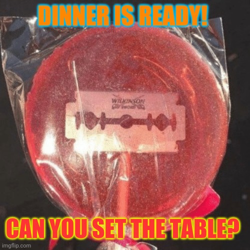 Lollipop with razor blade | DINNER IS READY! CAN YOU SET THE TABLE? | image tagged in lollipop with razor blade | made w/ Imgflip meme maker