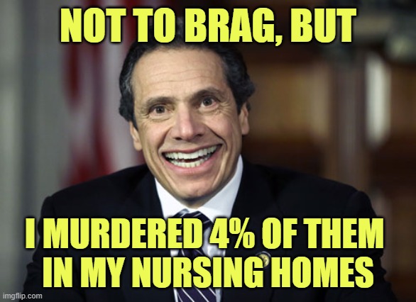 Andrew Cuomo | NOT TO BRAG, BUT I MURDERED 4% OF THEM 
IN MY NURSING HOMES | image tagged in andrew cuomo | made w/ Imgflip meme maker