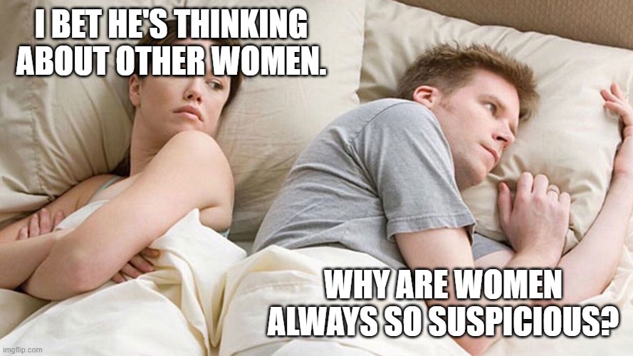 couple in bed |  I BET HE'S THINKING ABOUT OTHER WOMEN. WHY ARE WOMEN ALWAYS SO SUSPICIOUS? | image tagged in couple in bed | made w/ Imgflip meme maker