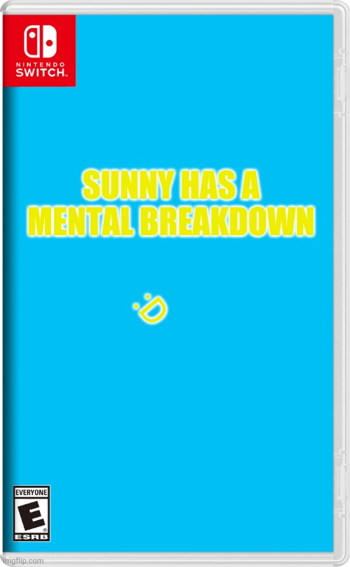 Yaaaaayyy Sunny's losing it yaaaaaaaaaaaaaay | :D; SUNNY HAS A MENTAL BREAKDOWN | image tagged in nintendo switch | made w/ Imgflip meme maker