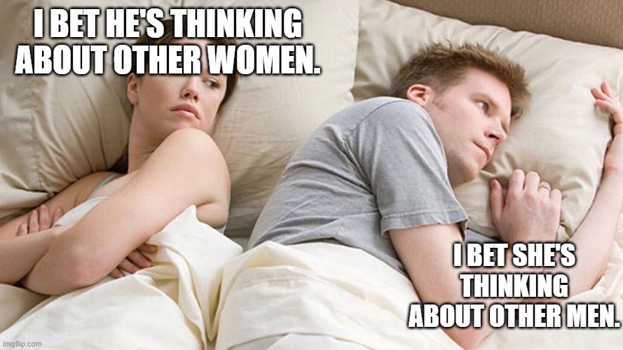 couple in bed | I BET HE'S THINKING ABOUT OTHER WOMEN. I BET SHE'S THINKING ABOUT OTHER MEN. | image tagged in couple in bed | made w/ Imgflip meme maker