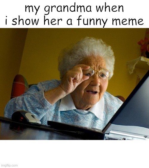 Grandma Finds The Internet Meme | my grandma when i show her a funny meme | image tagged in memes,grandma finds the internet,grandma,lol so funny | made w/ Imgflip meme maker