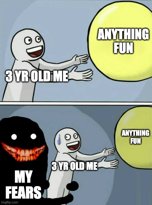 my fears were stopping me... | ANYTHING FUN; 3 YR OLD ME; ANYTHING FUN; 3 YR OLD ME; MY FEARS | image tagged in memes,running away balloon,scary,younger me | made w/ Imgflip meme maker