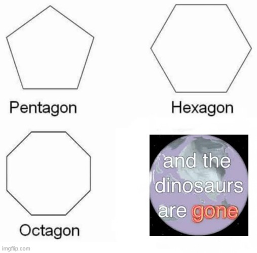Pentagon Hexagon Octagon | image tagged in memes,pentagon hexagon octagon | made w/ Imgflip meme maker