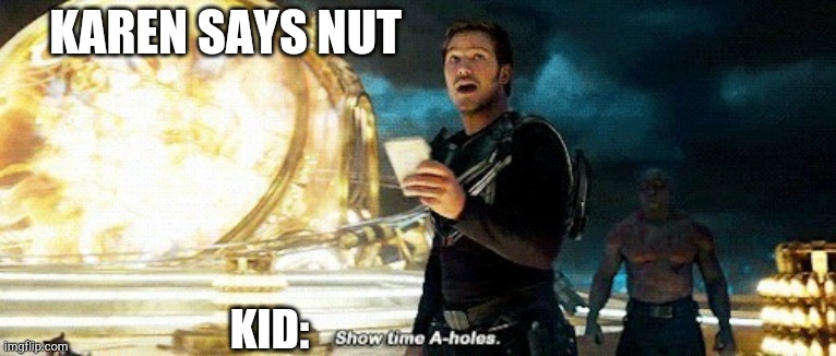 Show time A-holes | KAREN SAYS NUT KID: | image tagged in show time a-holes | made w/ Imgflip meme maker