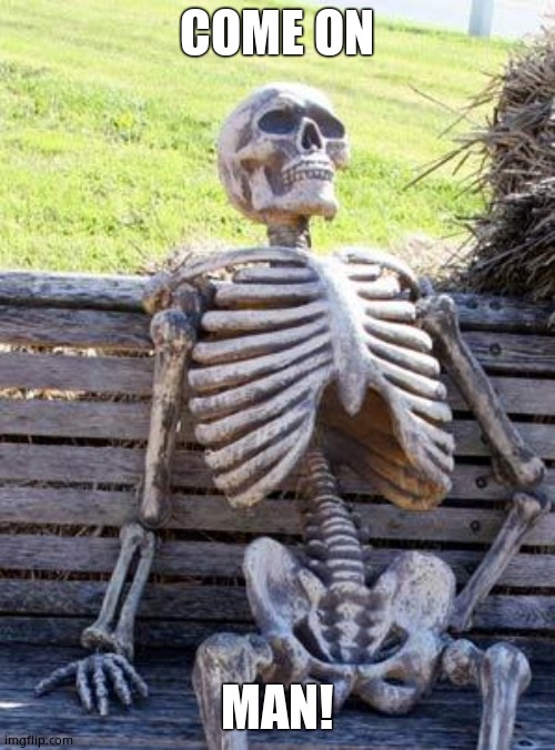 Waiting Skeleton Meme | COME ON MAN! | image tagged in memes,waiting skeleton | made w/ Imgflip meme maker