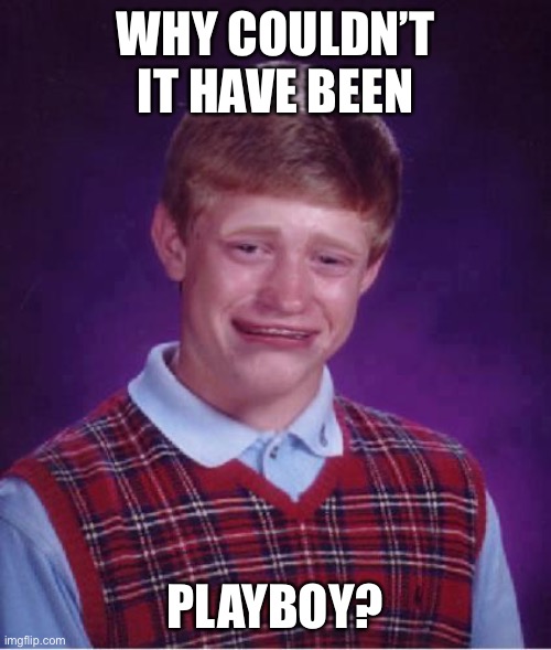 Bad Luck Brian Cry | WHY COULDN’T IT HAVE BEEN PLAYBOY? | image tagged in bad luck brian cry | made w/ Imgflip meme maker