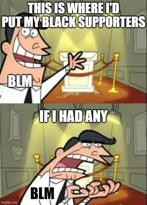 This Is Where I'd Put My Trophy If I Had One | THIS IS WHERE I'D PUT MY BLACK SUPPORTERS; BLM; IF I HAD ANY; BLM | image tagged in memes,this is where i'd put my trophy if i had one | made w/ Imgflip meme maker
