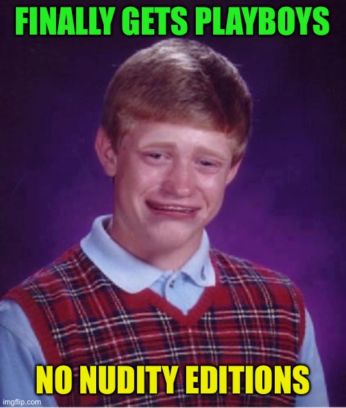 Bad Luck Brian Cry | FINALLY GETS PLAYBOYS NO NUDITY EDITIONS | image tagged in bad luck brian cry | made w/ Imgflip meme maker