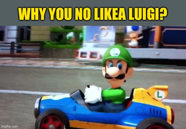 Luigi Death Stare | WHY YOU NO LIKEA LUIGI? | image tagged in luigi death stare | made w/ Imgflip meme maker