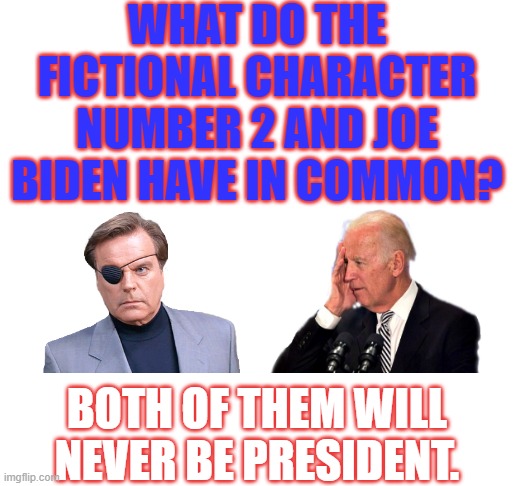 HE'S NOT A PED,THERE'S JUST 100'S OF VIDEOS WITH HIM TOUCHING KIDS.HE DOESN'T HAVE DEMENTIA,HE JUST MESSES EVERYTHING UP .... | WHAT DO THE FICTIONAL CHARACTER NUMBER 2 AND JOE BIDEN HAVE IN COMMON? BOTH OF THEM WILL NEVER BE PRESIDENT. | image tagged in number 2,joe biden,never be pres | made w/ Imgflip meme maker