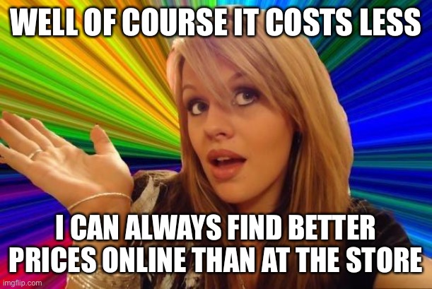 Dumb Blonde Meme | WELL OF COURSE IT COSTS LESS I CAN ALWAYS FIND BETTER PRICES ONLINE THAN AT THE STORE | image tagged in memes,dumb blonde | made w/ Imgflip meme maker