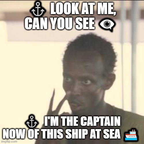 Look At Me ? | ⚓ LOOK AT ME, CAN YOU SEE 👁‍🗨; ⚓  I'M THE CAPTAIN NOW OF THIS SHIP AT SEA 🚢 | image tagged in memes,look at me,i'm the captain now,captain phillips - i'm the captain now | made w/ Imgflip meme maker
