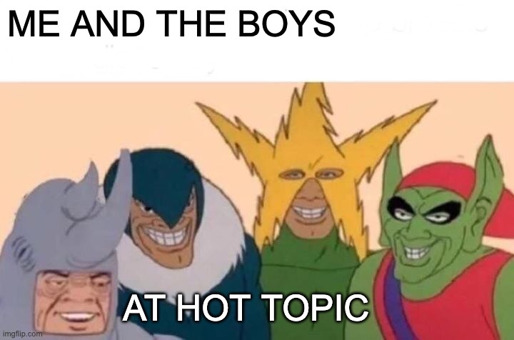 Hot Topic | ME AND THE BOYS; AT HOT TOPIC | image tagged in memes,me and the boys | made w/ Imgflip meme maker